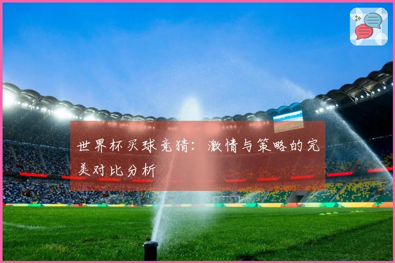 世界杯买球竞猜：激情与策略的完美对比分析