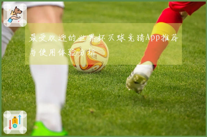 最受欢迎的世界杯买球竞猜App推荐与使用体验分析