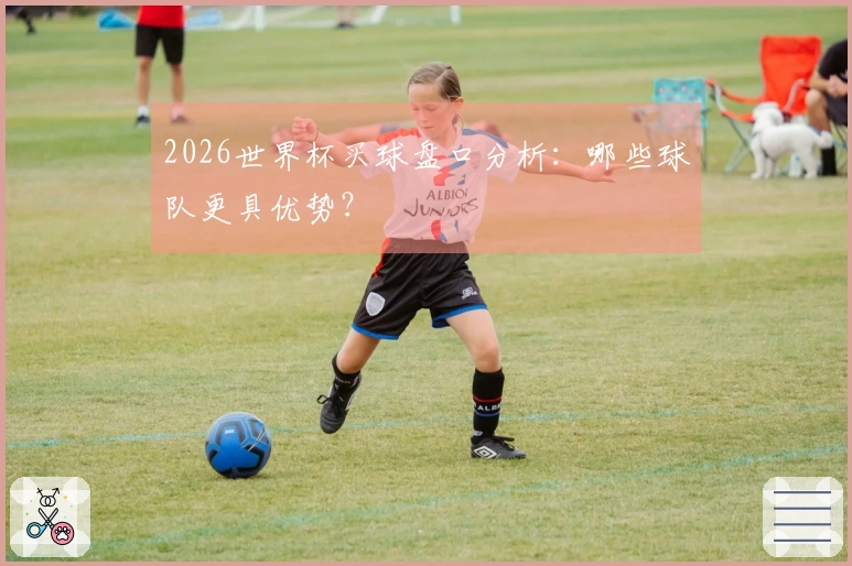 2026世界杯买球盘口分析：哪些球队更具优势？