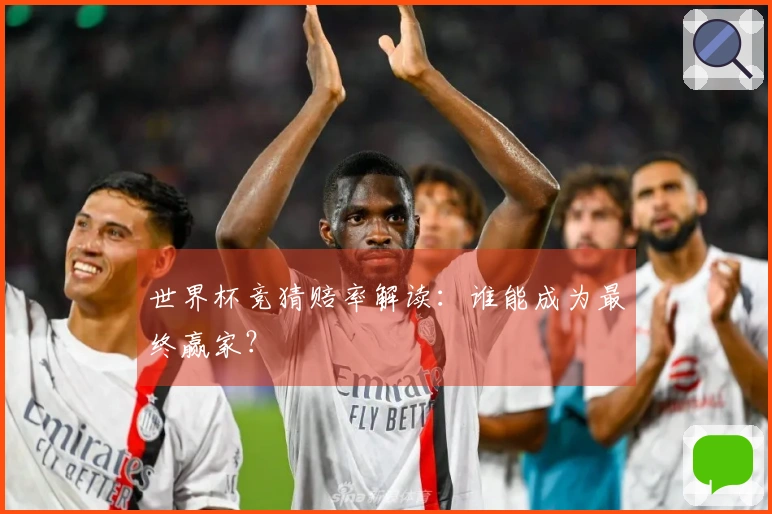 世界杯竞猜赔率解读：谁能成为最终赢家？