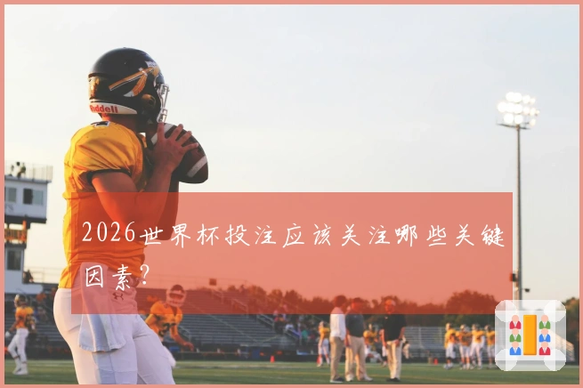 2026世界杯投注应该关注哪些关键因素？
