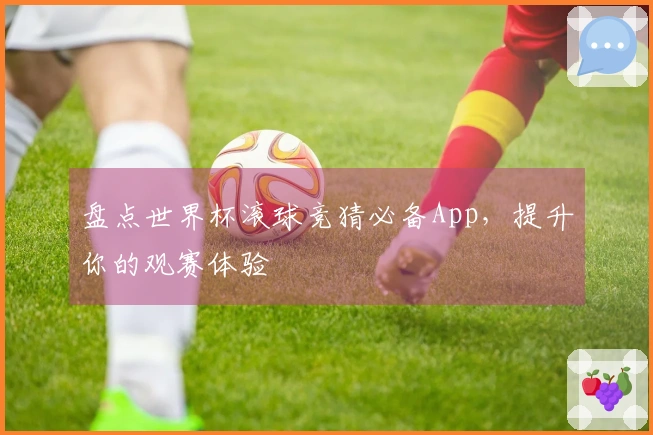 盘点世界杯滚球竞猜必备App，提升你的观赛体验