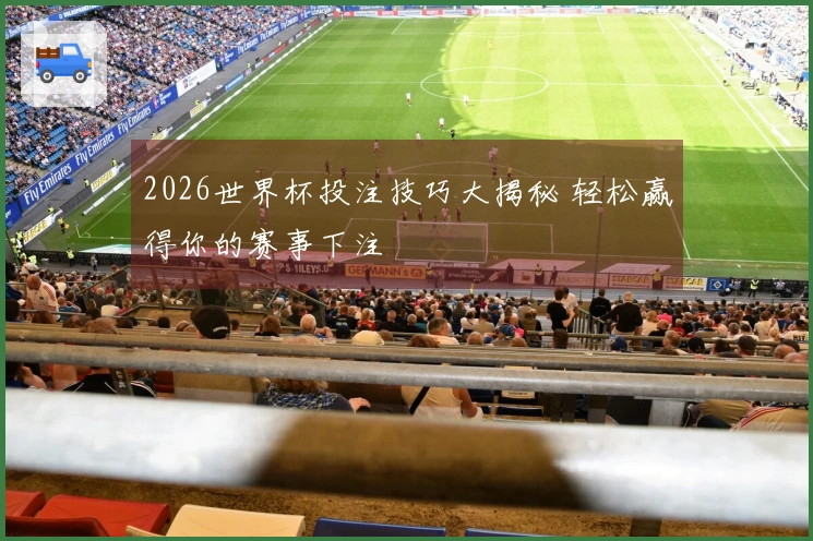 2026世界杯投注技巧大揭秘 轻松赢得你的赛事下注