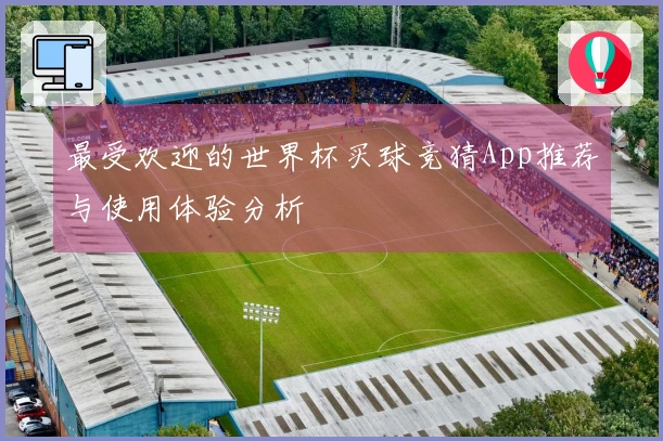 最受欢迎的世界杯买球竞猜App推荐与使用体验分析