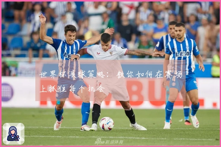 世界杯滚球策略：教你如何在赛场上抓住每个机会