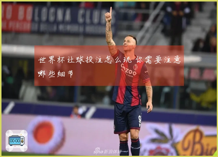 世界杯让球投注怎么玩 你需要注意哪些细节