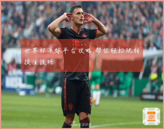 世界杯滚球平台攻略 帮你轻松玩转投注技巧