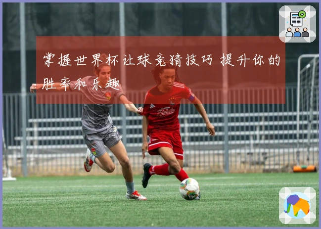 掌握世界杯让球竞猜技巧 提升你的胜率和乐趣