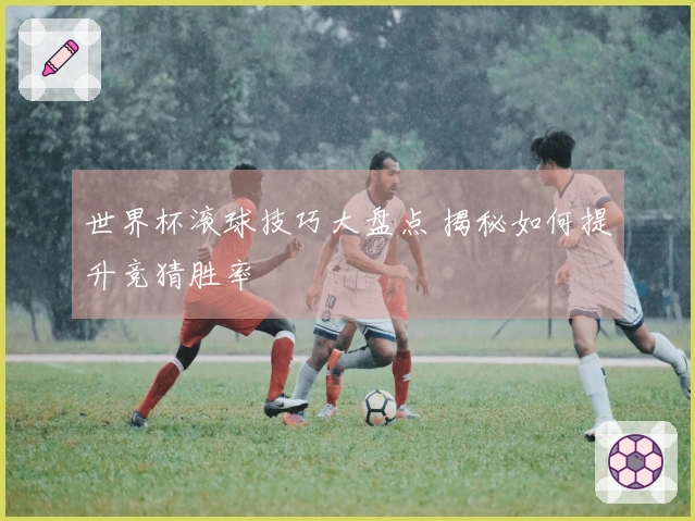 世界杯滚球技巧大盘点 揭秘如何提升竞猜胜率