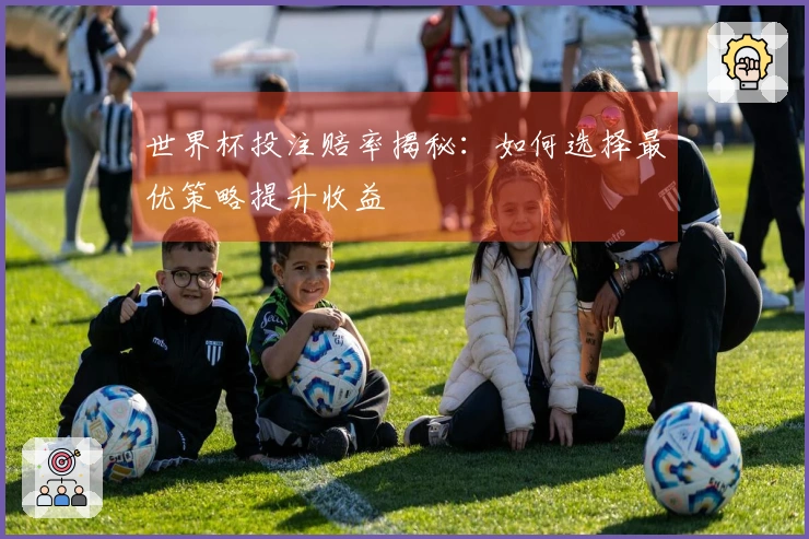 世界杯投注赔率揭秘：如何选择最优策略提升收益