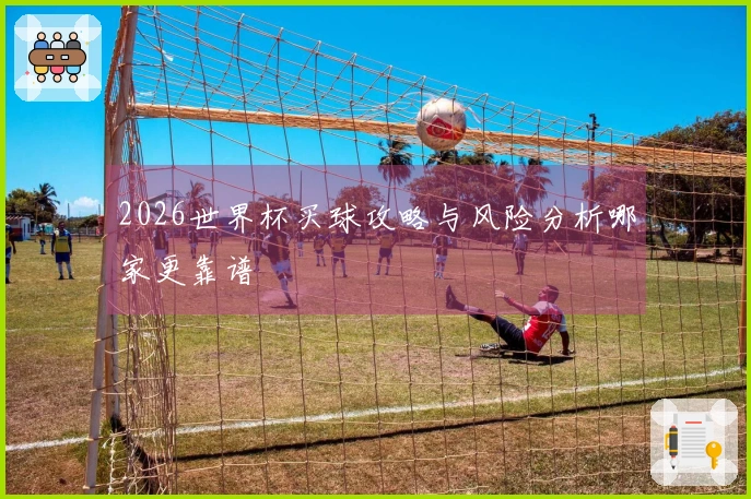 2026世界杯买球攻略与风险分析哪家更靠谱