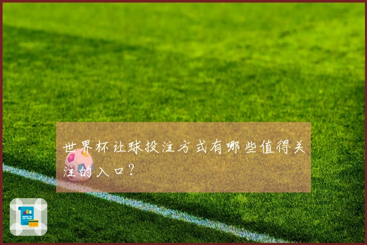 世界杯让球投注方式有哪些值得关注的入口？