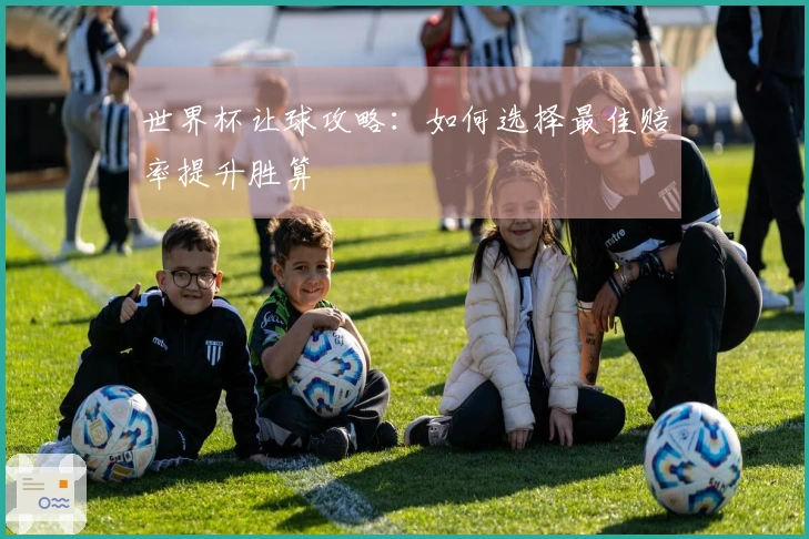 世界杯让球攻略：如何选择最佳赔率提升胜算