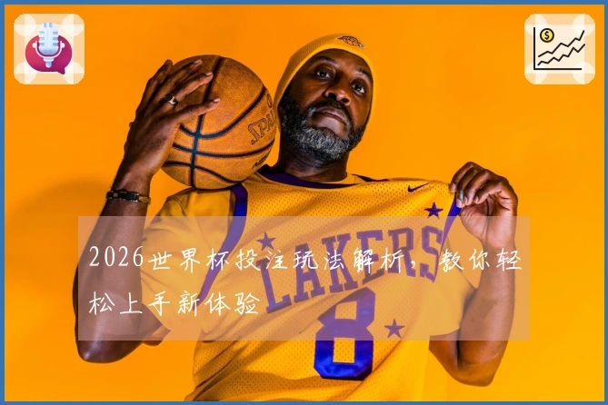 2026世界杯投注玩法解析，教你轻松上手新体验