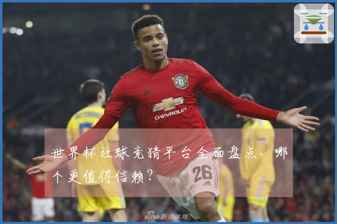 世界杯让球竞猜平台全面盘点，哪个更值得信赖？