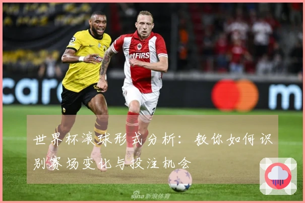 世界杯滚球形式分析：教你如何识别赛场变化与投注机会