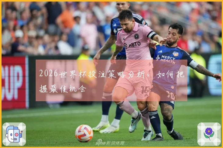 2026世界杯投注策略分析，如何把握最佳机会