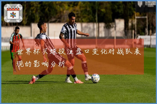 世界杯买球投注盘口变化对战队表现的影响分析